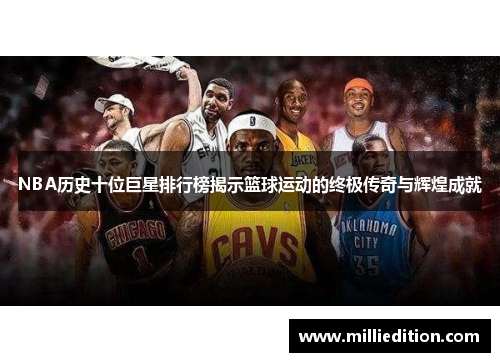 NBA历史十位巨星排行榜揭示篮球运动的终极传奇与辉煌成就