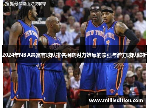 2024年NBA最富有球队排名揭晓财力雄厚的豪强与潜力球队解析